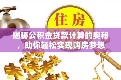 莱州揭秘公积金贷款计算的奥秘，助你轻松实现购房梦想