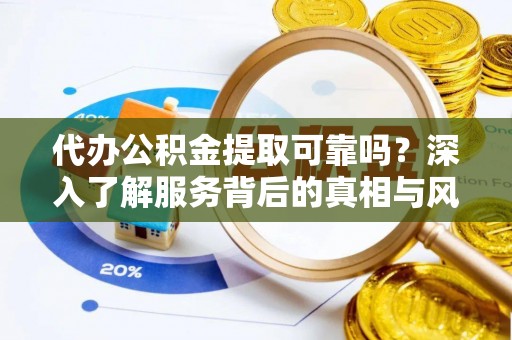 莱州代办公积金提取可靠吗？深入了解服务背后的真相与风险