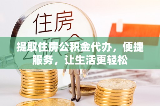 莱州提取住房公积金代办，便捷服务，让生活更轻松