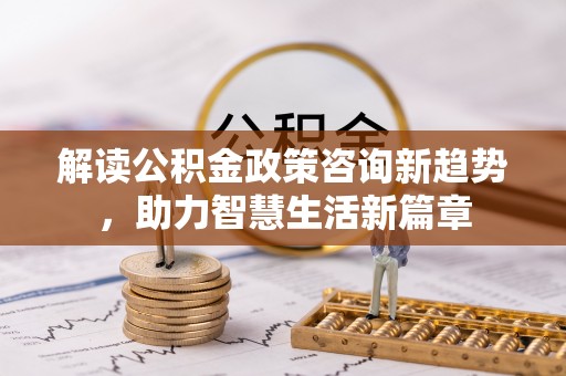 莱州解读公积金政策咨询新趋势，助力智慧生活新篇章