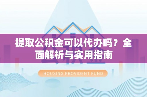 莱州提取公积金可以代办吗？全面解析与实用指南