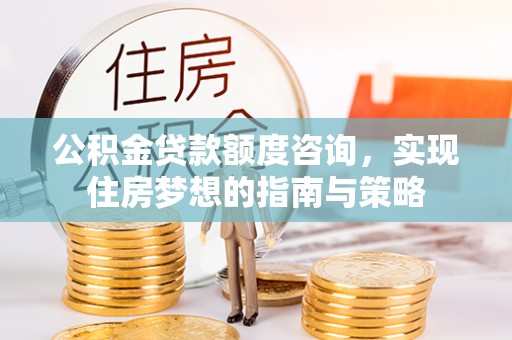 莱州公积金贷款额度咨询，实现住房梦想的指南与策略