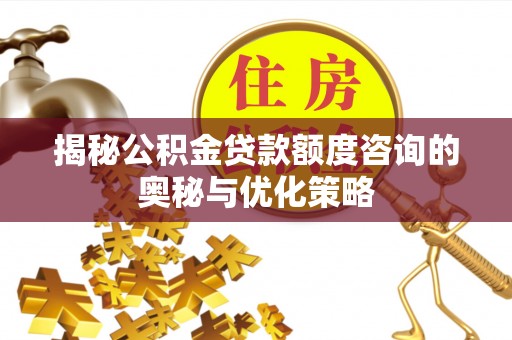 莱州揭秘公积金贷款额度咨询的奥秘与优化策略