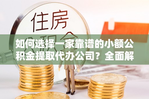 莱州如何选择一家靠谱的小额公积金提取代办公司？全面解析与注意事项