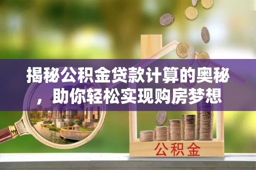 莱州揭秘公积金贷款计算的奥秘，助你轻松实现购房梦想