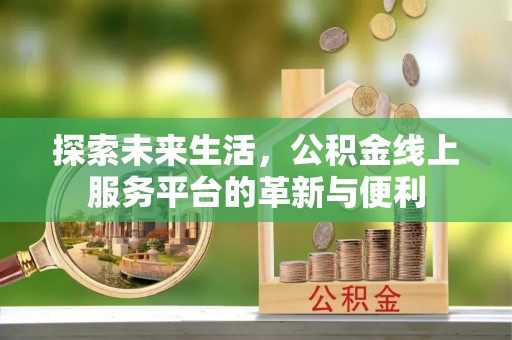 莱州探索未来生活，公积金线上服务平台的革新与便利