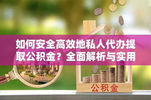 莱州如何安全高效地私人代办提取公积金？全面解析与实用建议