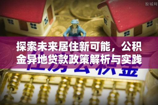 莱州探索未来居住新可能，公积金异地贷款政策解析与实践指南