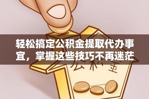 莱州轻松搞定公积金提取代办事宜，掌握这些技巧不再迷茫