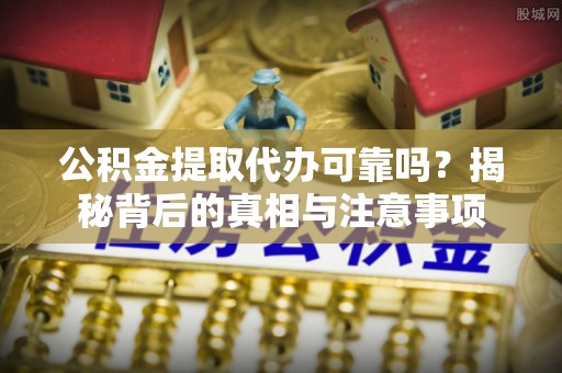 莱州公积金提取代办可靠吗？揭秘背后的真相与注意事项