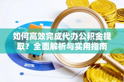 莱州如何高效完成代办公积金提取？全面解析与实用指南