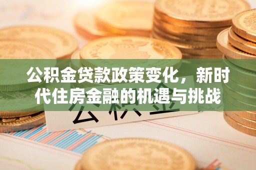 莱州公积金贷款政策变化，新时代住房金融的机遇与挑战