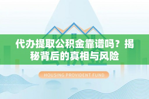 莱州代办提取公积金靠谱吗？揭秘背后的真相与风险