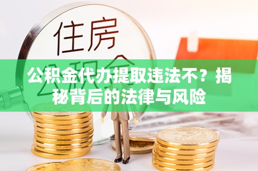 莱州公积金代办提取违法不？揭秘背后的法律与风险