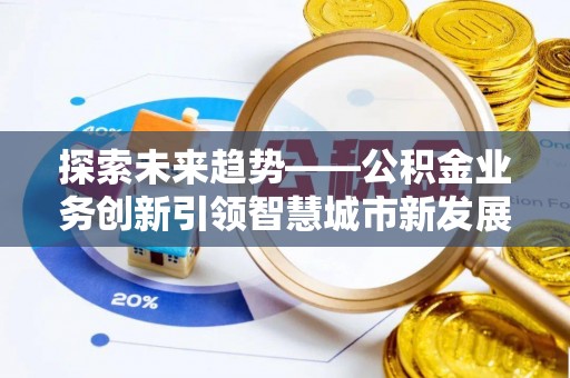 莱州探索未来趋势——公积金业务创新引领智慧城市新发展