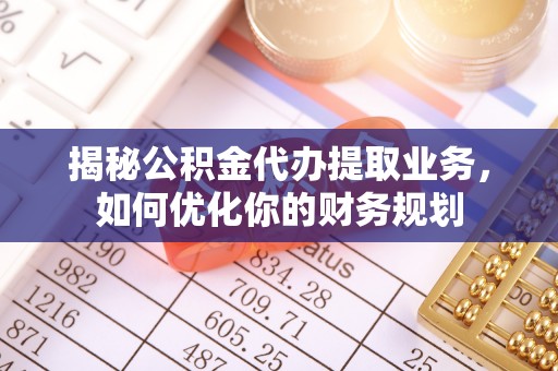 莱州揭秘公积金代办提取业务，如何优化你的财务规划