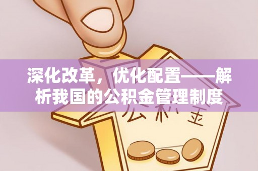 莱州深化改革，优化配置——解析我国的公积金管理制度