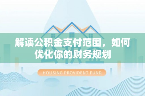莱州解读公积金支付范围，如何优化你的财务规划