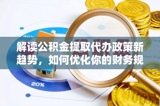 莱州解读公积金提取代办政策新趋势，如何优化你的财务规划