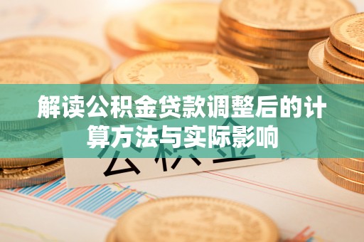 莱州解读公积金贷款调整后的计算方法与实际影响