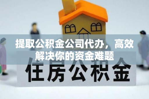 莱州提取公积金公司代办，高效解决你的资金难题