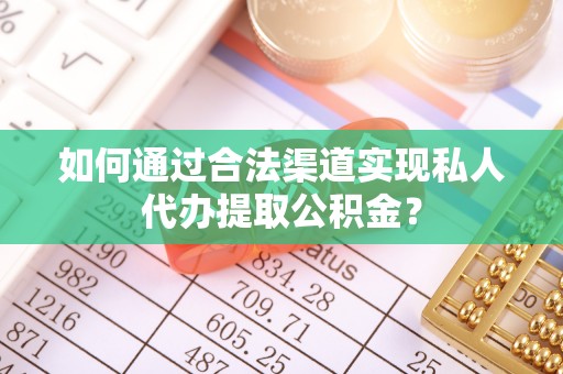 莱州如何通过合法渠道实现私人代办提取公积金？